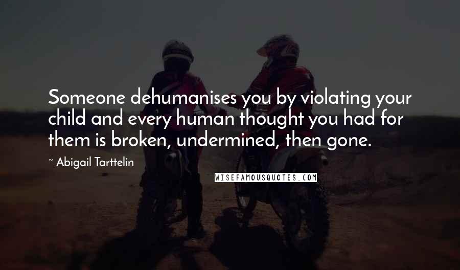 Abigail Tarttelin Quotes: Someone dehumanises you by violating your child and every human thought you had for them is broken, undermined, then gone.