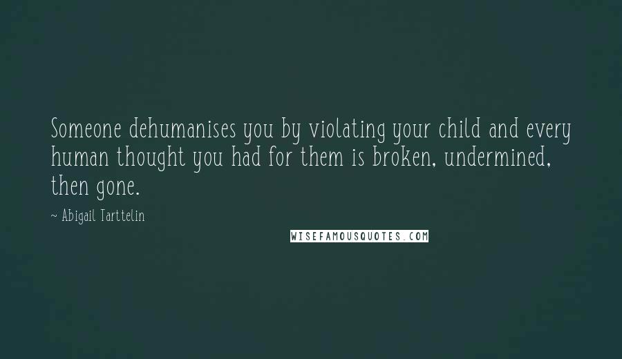 Abigail Tarttelin Quotes: Someone dehumanises you by violating your child and every human thought you had for them is broken, undermined, then gone.
