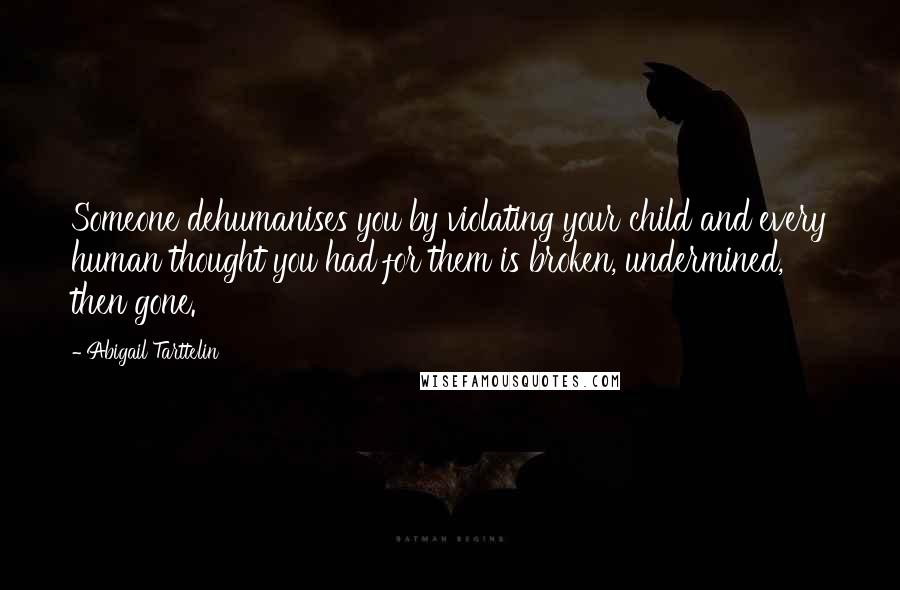 Abigail Tarttelin Quotes: Someone dehumanises you by violating your child and every human thought you had for them is broken, undermined, then gone.