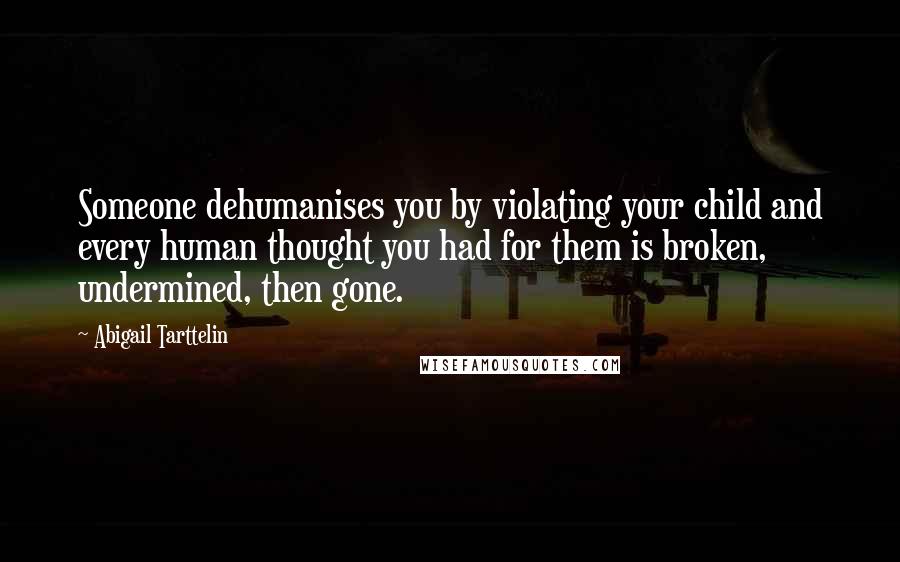 Abigail Tarttelin Quotes: Someone dehumanises you by violating your child and every human thought you had for them is broken, undermined, then gone.