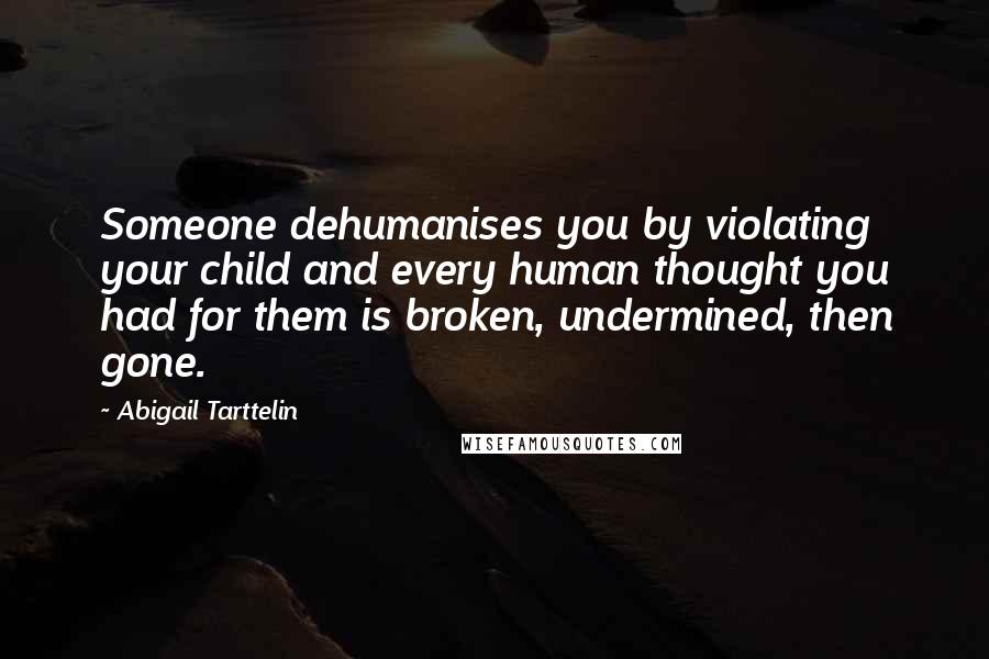 Abigail Tarttelin Quotes: Someone dehumanises you by violating your child and every human thought you had for them is broken, undermined, then gone.