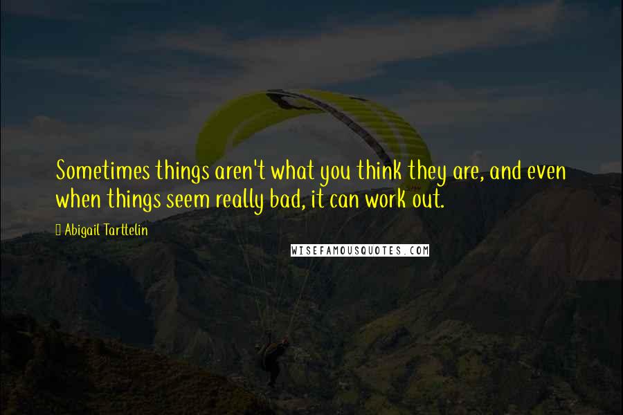 Abigail Tarttelin Quotes: Sometimes things aren't what you think they are, and even when things seem really bad, it can work out.