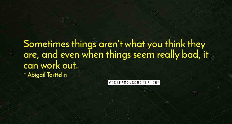 Abigail Tarttelin Quotes: Sometimes things aren't what you think they are, and even when things seem really bad, it can work out.