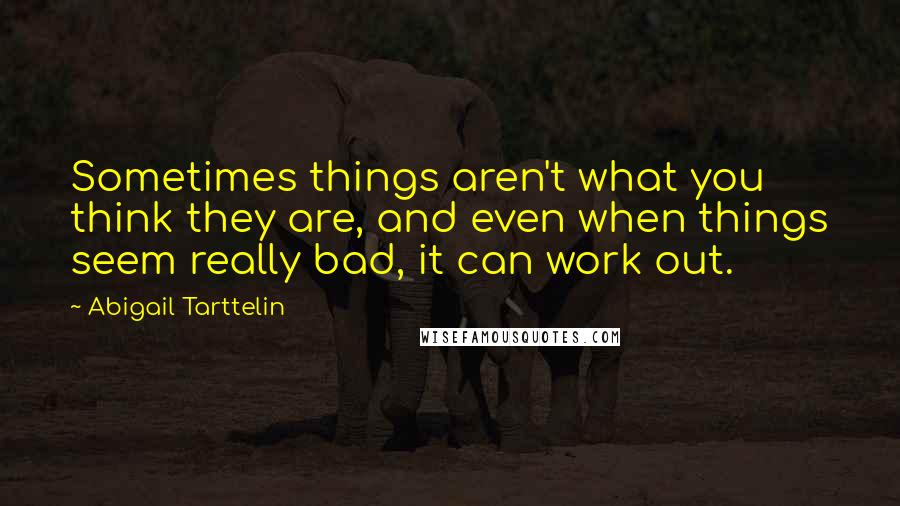 Abigail Tarttelin Quotes: Sometimes things aren't what you think they are, and even when things seem really bad, it can work out.