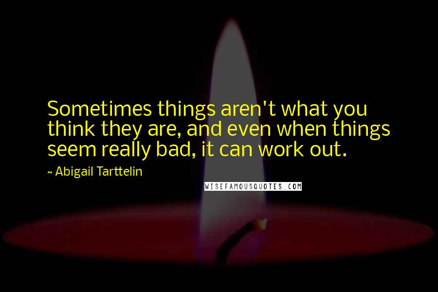 Abigail Tarttelin Quotes: Sometimes things aren't what you think they are, and even when things seem really bad, it can work out.