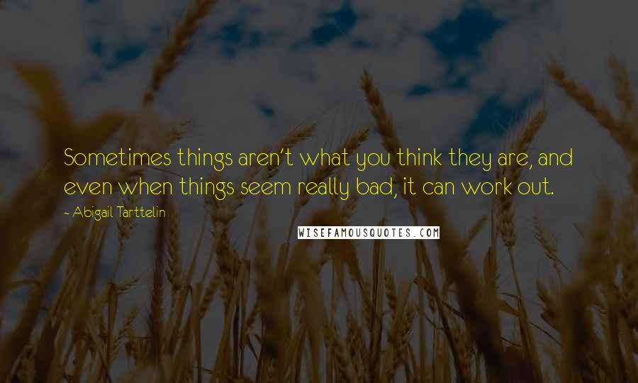 Abigail Tarttelin Quotes: Sometimes things aren't what you think they are, and even when things seem really bad, it can work out.