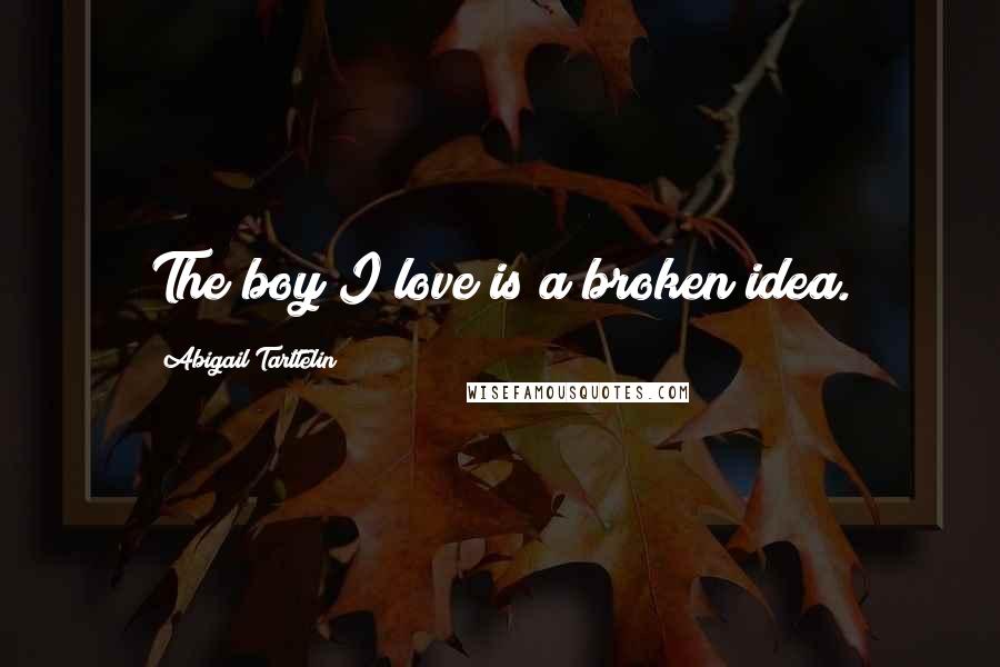 Abigail Tarttelin Quotes: The boy I love is a broken idea.