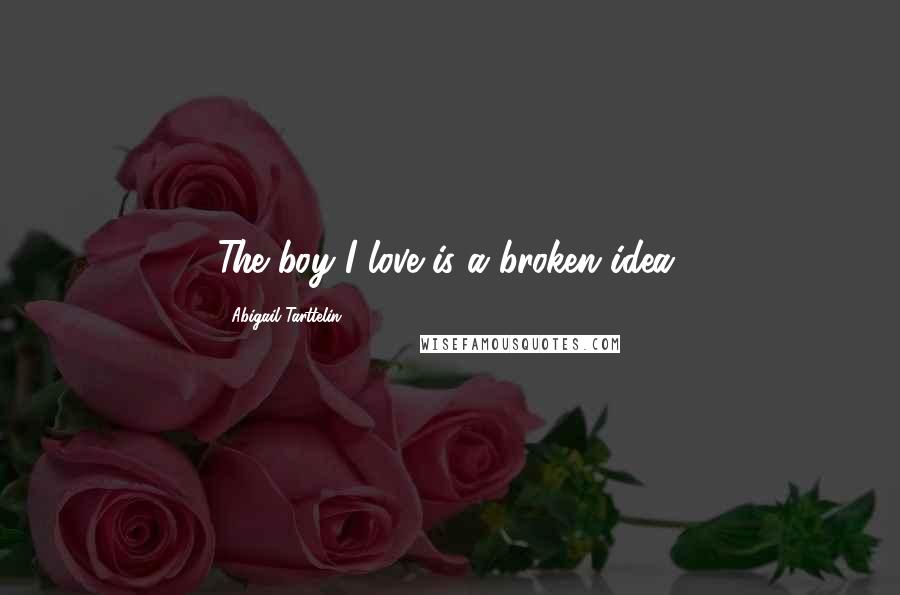 Abigail Tarttelin Quotes: The boy I love is a broken idea.