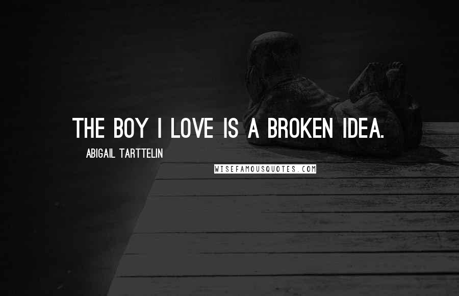 Abigail Tarttelin Quotes: The boy I love is a broken idea.