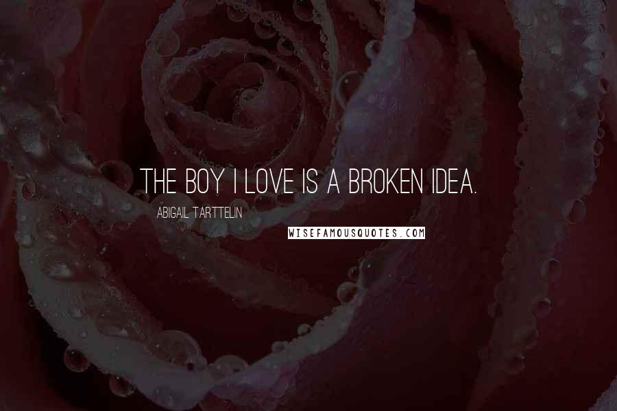 Abigail Tarttelin Quotes: The boy I love is a broken idea.