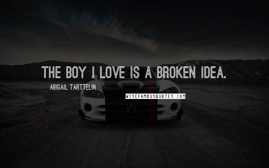 Abigail Tarttelin Quotes: The boy I love is a broken idea.