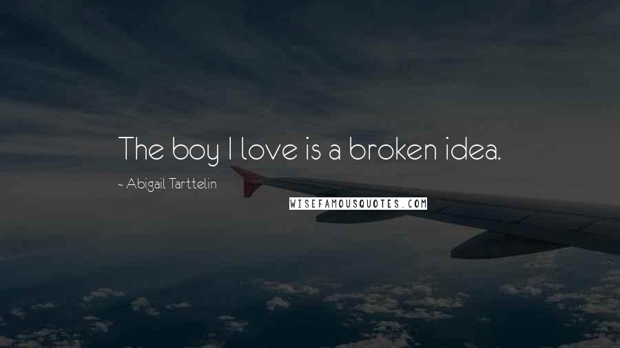 Abigail Tarttelin Quotes: The boy I love is a broken idea.