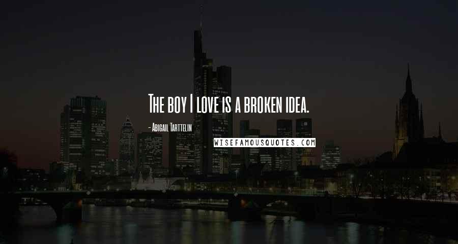 Abigail Tarttelin Quotes: The boy I love is a broken idea.