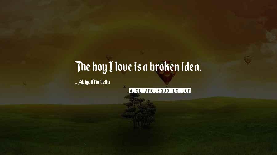 Abigail Tarttelin Quotes: The boy I love is a broken idea.