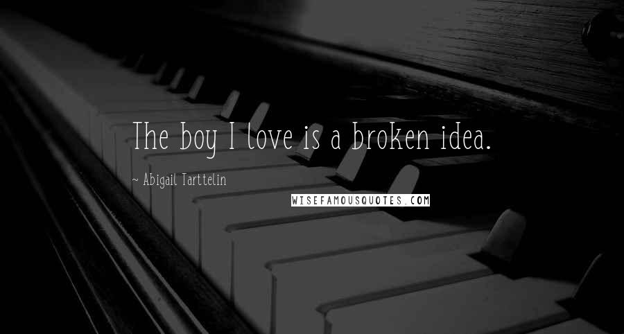 Abigail Tarttelin Quotes: The boy I love is a broken idea.