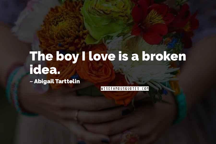 Abigail Tarttelin Quotes: The boy I love is a broken idea.