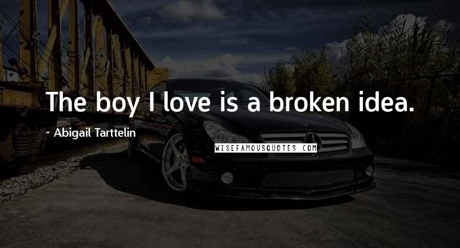 Abigail Tarttelin Quotes: The boy I love is a broken idea.