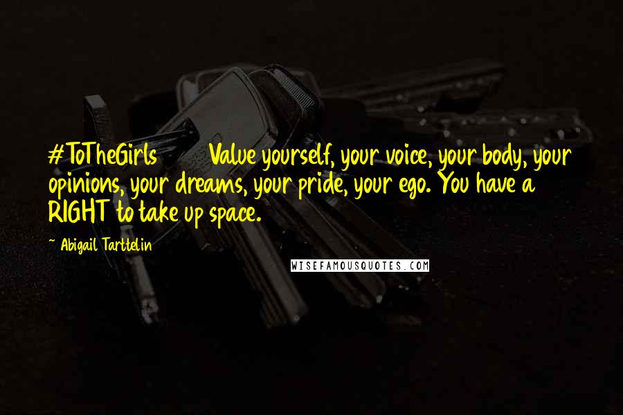 Abigail Tarttelin Quotes: #ToTheGirls2016 Value yourself, your voice, your body, your opinions, your dreams, your pride, your ego. You have a RIGHT to take up space.