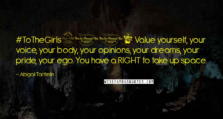 Abigail Tarttelin Quotes: #ToTheGirls2016 Value yourself, your voice, your body, your opinions, your dreams, your pride, your ego. You have a RIGHT to take up space.
