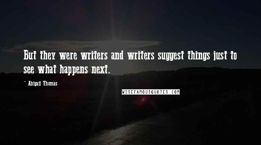 Abigail Thomas Quotes: But they were writers and writers suggest things just to see what happens next.