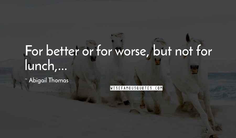 Abigail Thomas Quotes: For better or for worse, but not for lunch,...