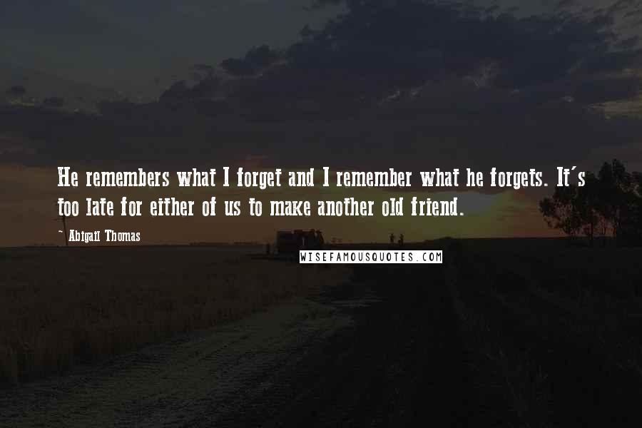 Abigail Thomas Quotes: He remembers what I forget and I remember what he forgets. It's too late for either of us to make another old friend.