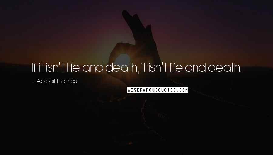 Abigail Thomas Quotes: If it isn't life and death, it isn't life and death.