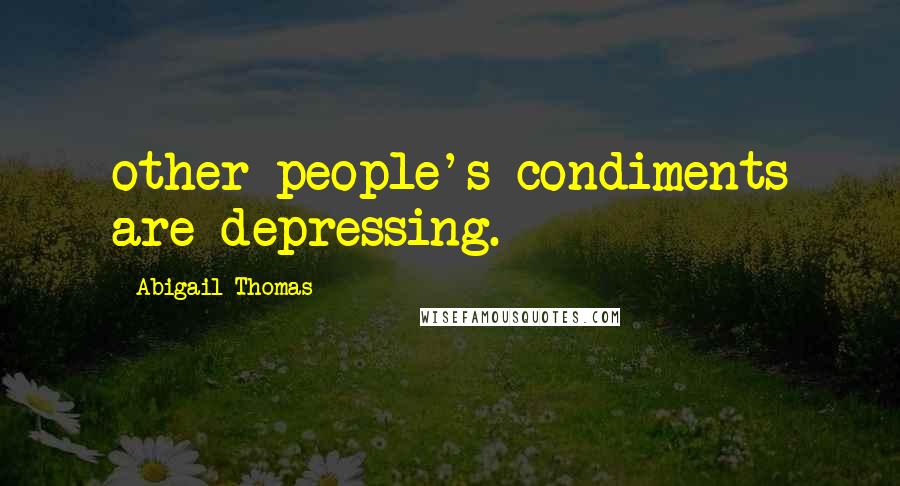 Abigail Thomas Quotes: other people's condiments are depressing.