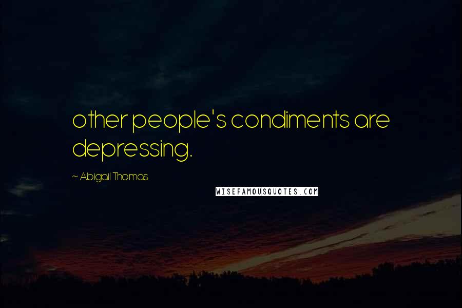 Abigail Thomas Quotes: other people's condiments are depressing.