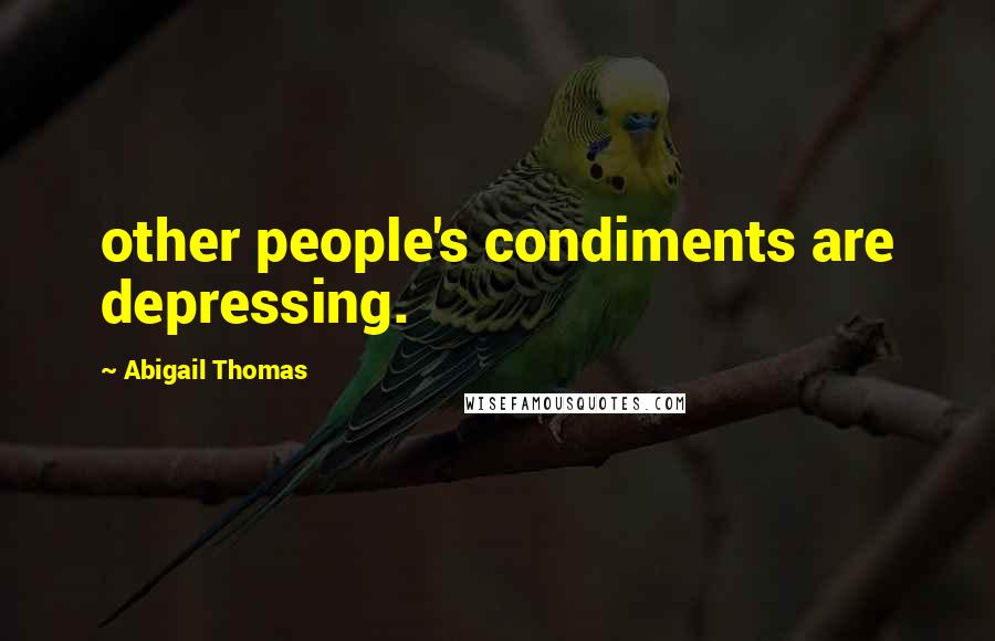 Abigail Thomas Quotes: other people's condiments are depressing.