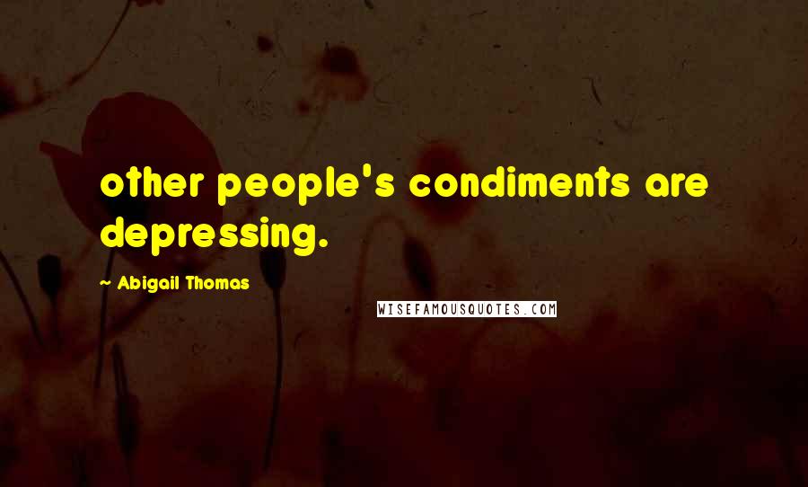 Abigail Thomas Quotes: other people's condiments are depressing.