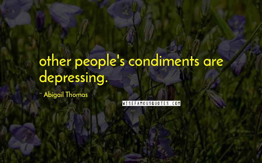 Abigail Thomas Quotes: other people's condiments are depressing.