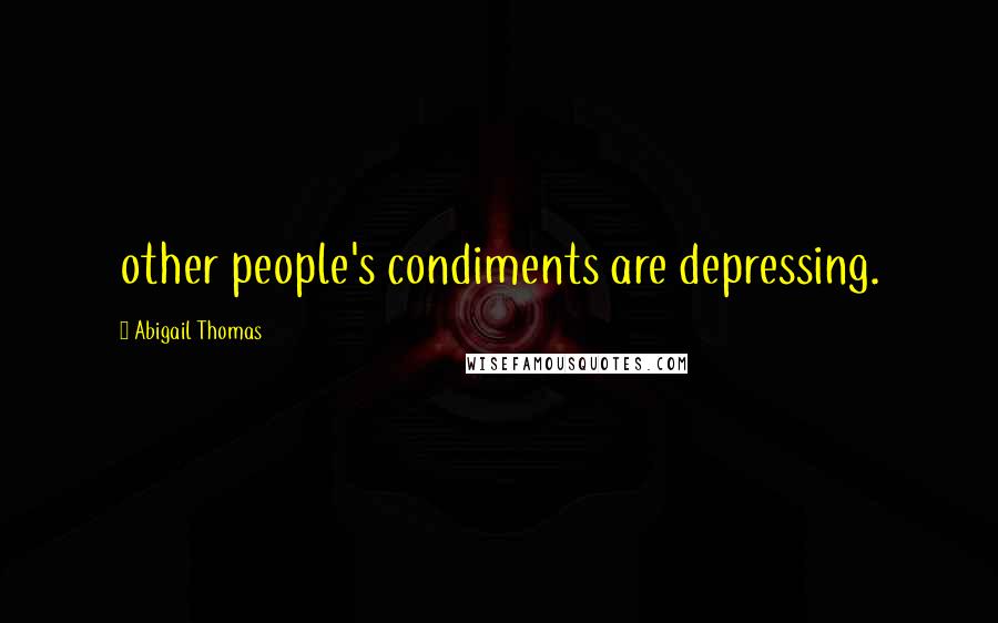 Abigail Thomas Quotes: other people's condiments are depressing.