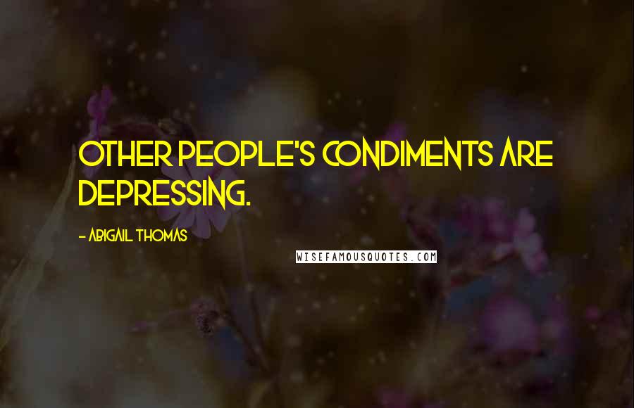 Abigail Thomas Quotes: other people's condiments are depressing.