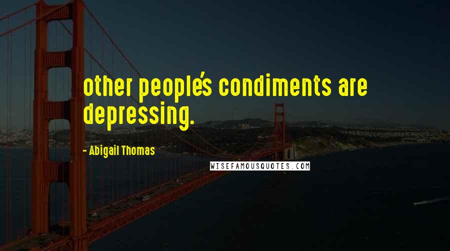 Abigail Thomas Quotes: other people's condiments are depressing.