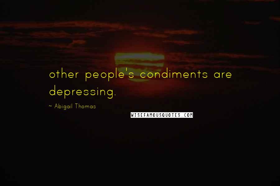 Abigail Thomas Quotes: other people's condiments are depressing.