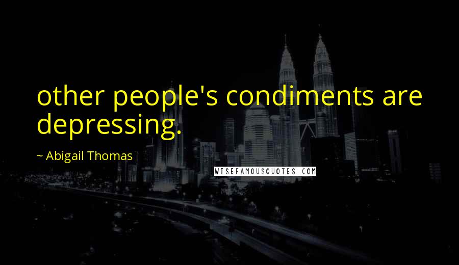 Abigail Thomas Quotes: other people's condiments are depressing.