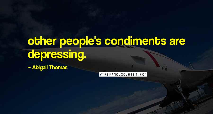 Abigail Thomas Quotes: other people's condiments are depressing.