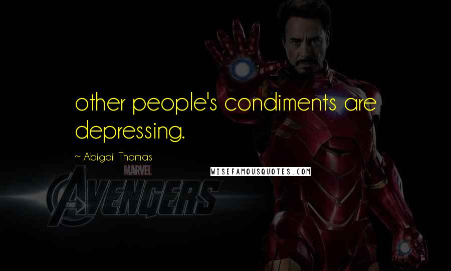 Abigail Thomas Quotes: other people's condiments are depressing.