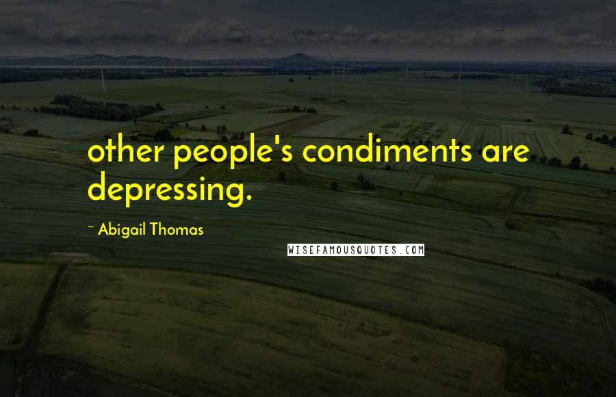 Abigail Thomas Quotes: other people's condiments are depressing.