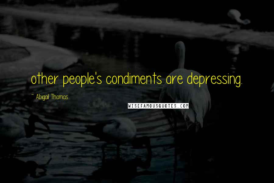 Abigail Thomas Quotes: other people's condiments are depressing.