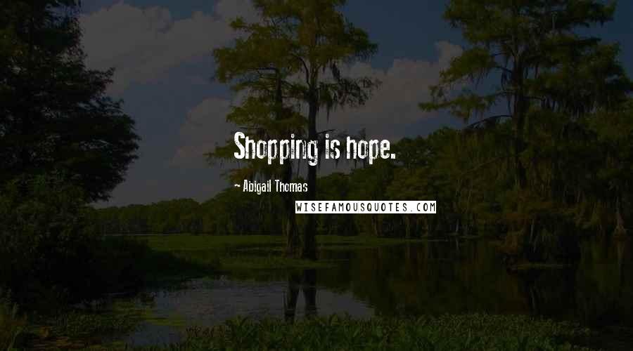 Abigail Thomas Quotes: Shopping is hope.