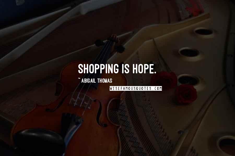 Abigail Thomas Quotes: Shopping is hope.