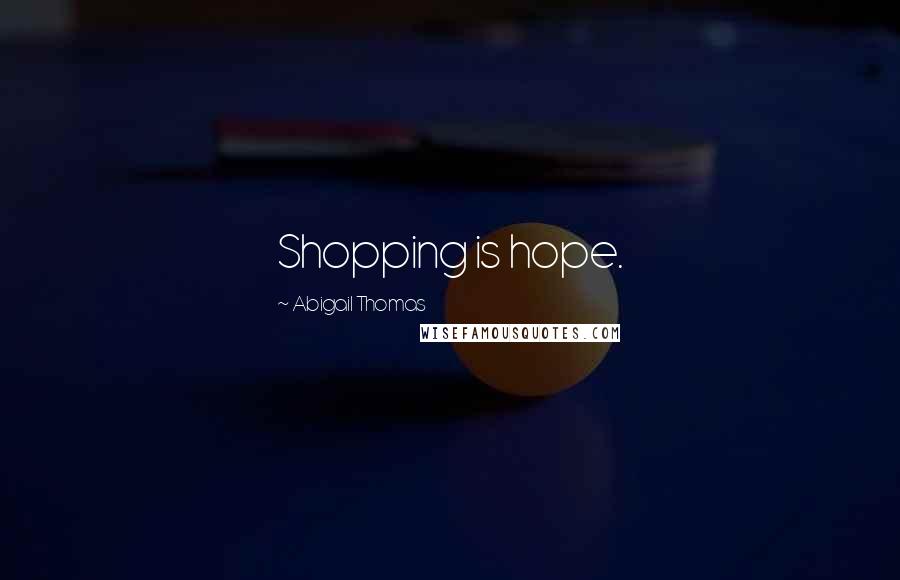 Abigail Thomas Quotes: Shopping is hope.