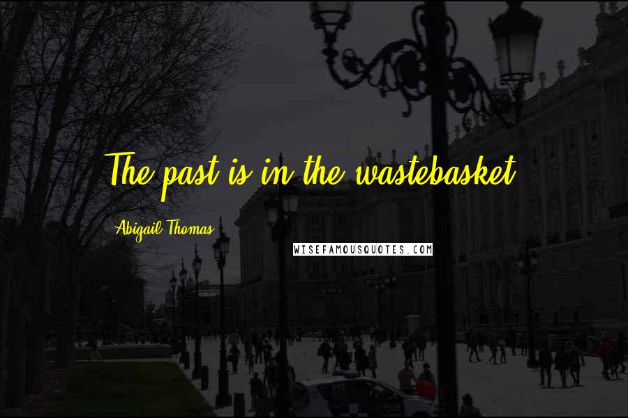 Abigail Thomas Quotes: The past is in the wastebasket.