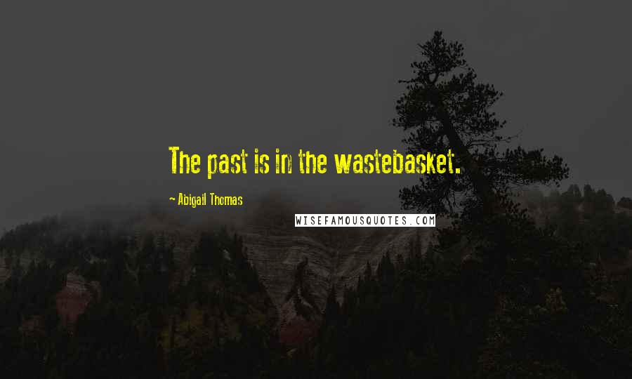 Abigail Thomas Quotes: The past is in the wastebasket.