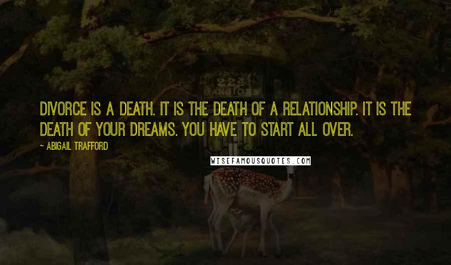 Abigail Trafford Quotes: Divorce is a death. It is the death of a relationship. It is the death of your dreams. You have to start all over.