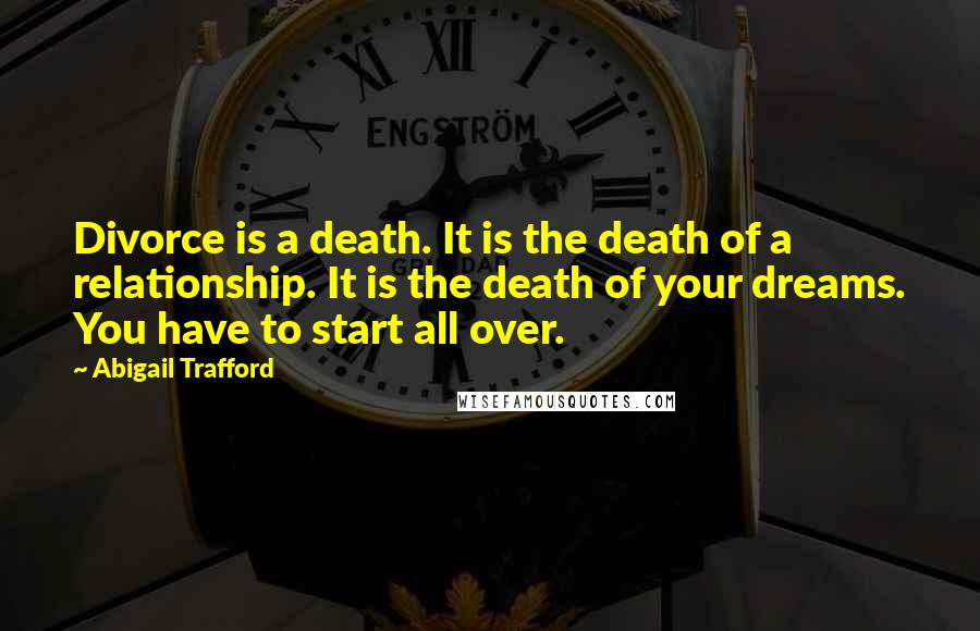 Abigail Trafford Quotes: Divorce is a death. It is the death of a relationship. It is the death of your dreams. You have to start all over.