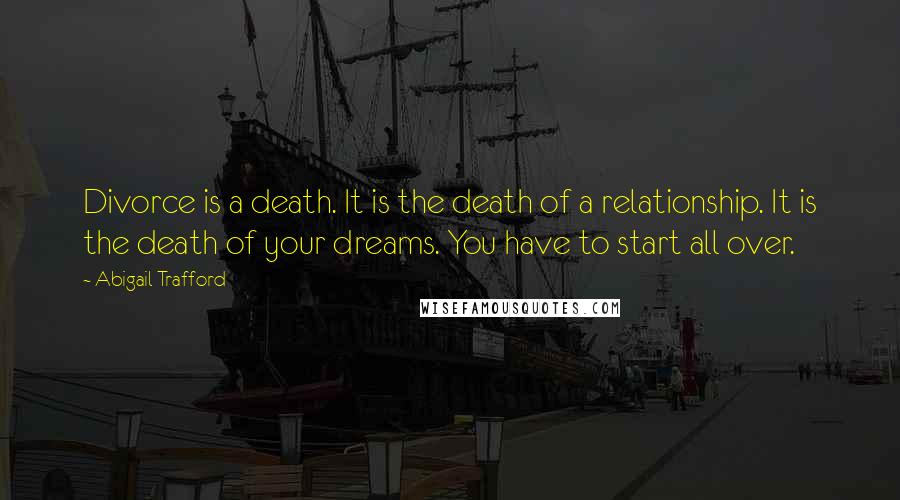 Abigail Trafford Quotes: Divorce is a death. It is the death of a relationship. It is the death of your dreams. You have to start all over.