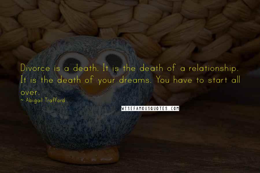 Abigail Trafford Quotes: Divorce is a death. It is the death of a relationship. It is the death of your dreams. You have to start all over.